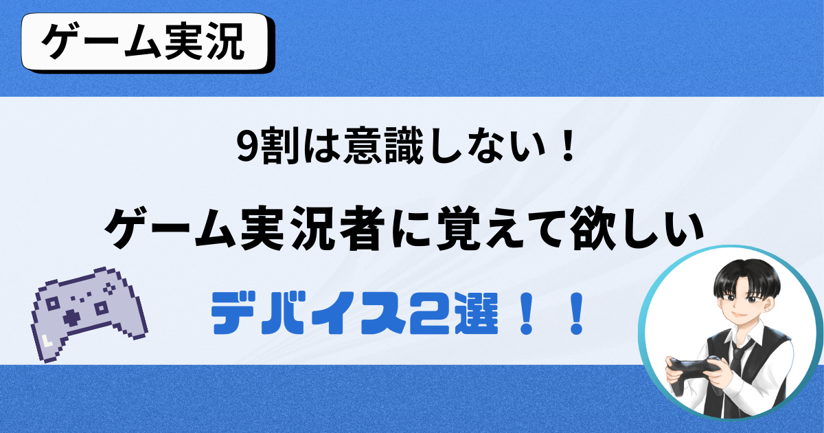 9割はないがしろにする….。絶対に押さえておくべきゲーム実況者のデバイス